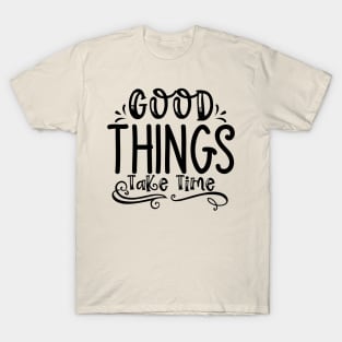 Good Things Take Time T-Shirt